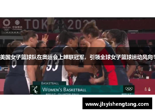 美国女子篮球队在奥运会上蝉联冠军，引领全球女子篮球运动风向！