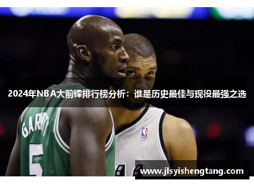 2024年NBA大前锋排行榜分析：谁是历史最佳与现役最强之选